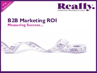 n
e
re atio
F c
bl i
Pu

B2B Marketing ROI

Measuring Success...

 