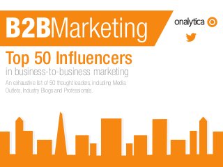 www.onalytica.com
Top 50 Influencers
in business-to-business marketing
An exhaustive list of 50 thought leaders, including Media
Outlets, Industry Blogs and Professionals.
 