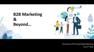 Rishi Sharma AVP & Head Digital Marketing
July 17th 2020
B2B Marketing
&
Beyond…
 