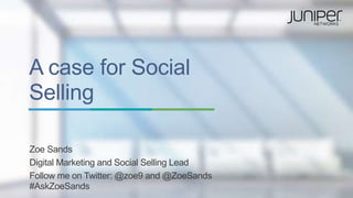 A case for Social
Selling
Zoe Sands
Digital Marketing and Social Selling Lead
Follow me on Twitter: @zoe9 and @ZoeSands
#AskZoeSands
 