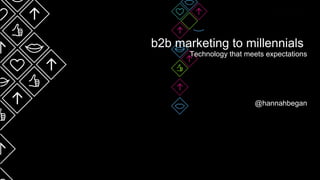 b2b marketing to millennials
Technology that meets expectations
@hannahbegan
 