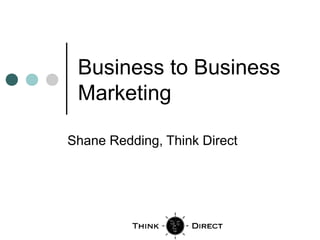 Business to Business
 Marketing

Shane Redding, Think Direct
 