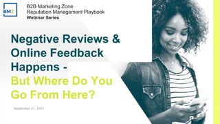 © Reputation. Confidential and Proprietary.
Negative Reviews &
Online Feedback
Happens -
But Where Do You
Go From Here?
September 21, 2021
B2B Marketing Zone
Reputation Management Playbook
Webinar Series
 