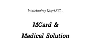 Introducing KeyASIC…
MCard &
Medical Solution
 