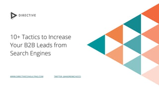 10+ Tactics to Increase
Your B2B Leads from
Search Engines
WWW.DIRECTIVECONSULTING.COM TWITTER: @ANDREWJCHOCO
 