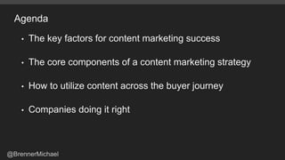 Agenda
• The key factors for content marketing success
• The core components of a content marketing strategy
• How to util...