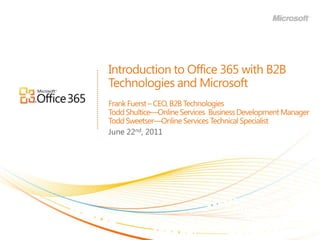Introduction to Office 365 with B2B Technologies and MicrosoftFrank Fuerst – CEO, B2B TechnologiesTodd Shultice—Online Services  Business Development ManagerTodd Sweetser—Online Services Technical Specialist June 22nd, 2011 