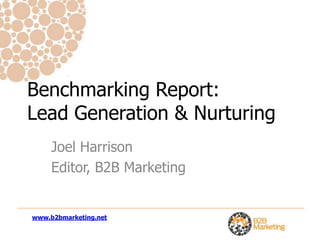 Benchmarking Report: 		Lead Generation & Nurturing,[object Object],Joel Harrison,[object Object],Editor, B2B Marketing,[object Object],www.b2bmarketing.net,[object Object]
