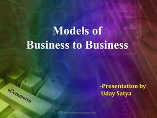 Models of  Business to Business  -Presentation by UdaySatya 1 © www.udaysatya.blogspot.com 