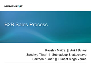 B2B Sales Process



                    Kaushik Maitra || Ankit Butani
        Sandhya Tiwari || Subhadeep Bhattacharya
           Parveen Kumar || Puneet Singh Verma
 