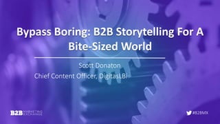 #B2BMX
Bypass Boring: B2B Storytelling For A
Bite-Sized World
Scott Donaton
Chief Content Officer, DigitasLBi
 