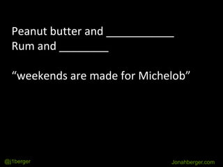 Peanut butter and ___________
Rum and ________
“weekends are made for Michelob”
Jonahberger.com@j1berger
 