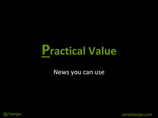 Practical Value
News you can use
Jonahberger.com@j1berger
 