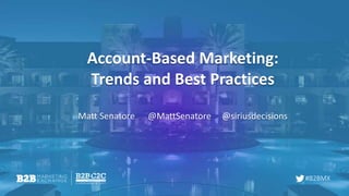 #B2BMX
Account-Based Marketing:
Trends and Best Practices
Matt Senatore @MattSenatore @siriusdecisions
 