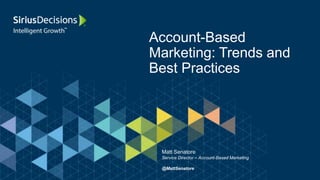 Account-Based
Marketing: Trends and
Best Practices
Matt Senatore
Service Director – Account-Based Marketing
@MattSenatore
 