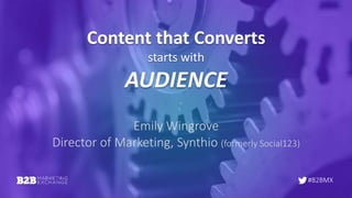 #B2BMX
Content that Converts
starts with
AUDIENCE
Emily Wingrove
Director of Marketing, Synthio (formerly Social123)
 