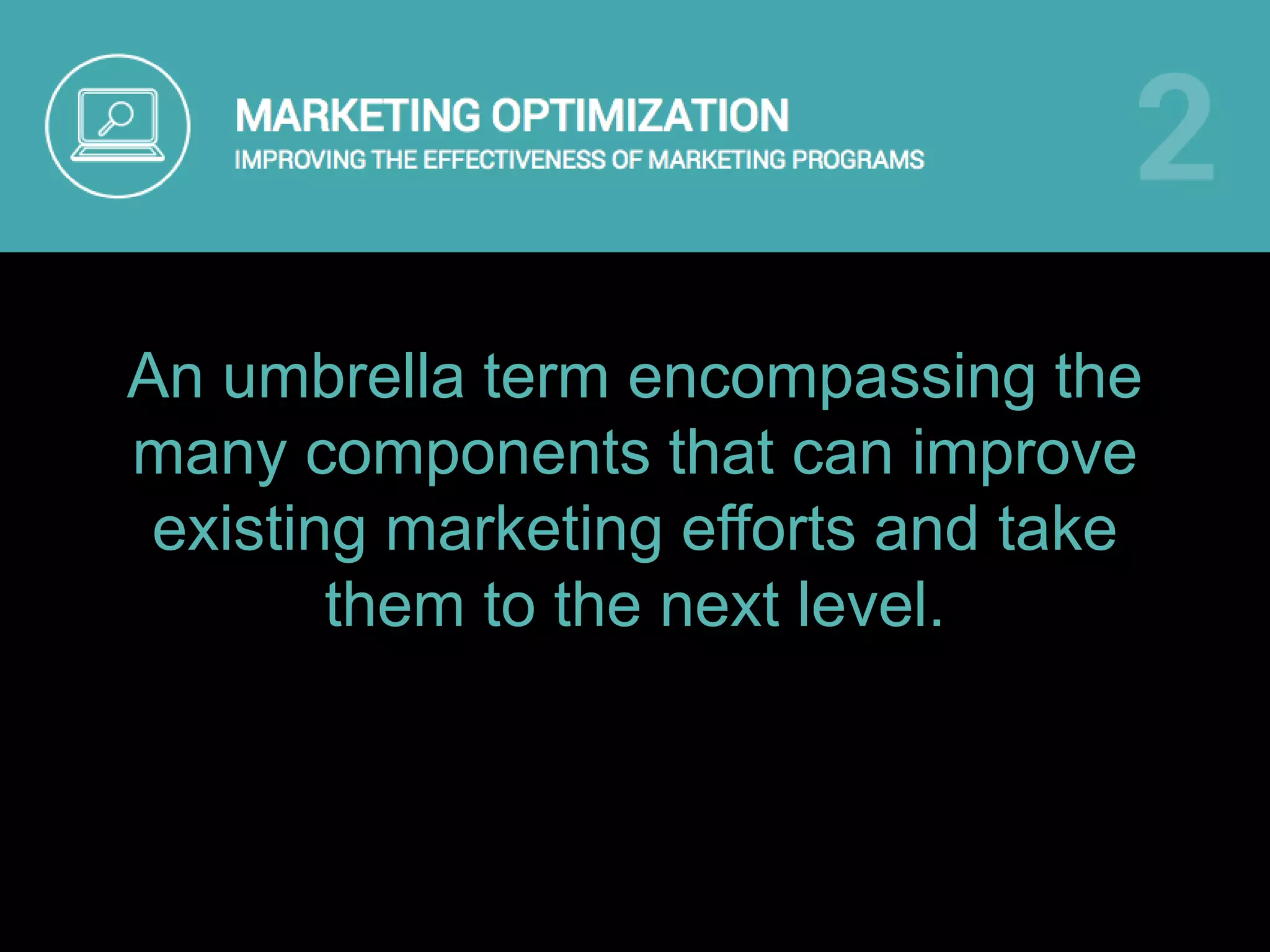 An umbrella term encompassing the
many components that can improve
existing marketing efforts and take
them to the next level.
 