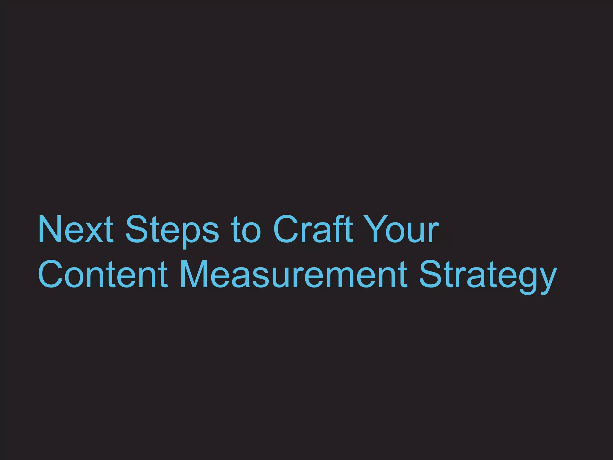 Next Steps to Craft Your
Content Measurement Strategy
 