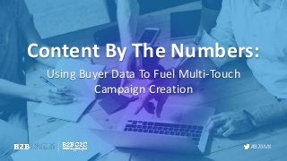 #B2BMX
Using Buyer Data To Fuel Multi-Touch
Campaign Creation
Content By The Numbers:
 