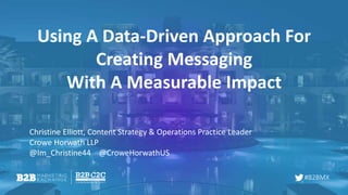 #B2BMX
Using A Data-Driven Approach For
Creating Messaging
With A Measurable Impact
Christine Elliott, Content Strategy & Operations Practice Leader
Crowe Horwath LLP
@Im_Christine44 @CroweHorwathUS
 