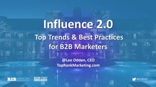 #B2BMX
Influence 2.0
Top Trends & Best Practices
for B2B Marketers
@Lee Odden, CEO
TopRankMarketing.com
 