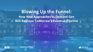 #B2BMX
Blowing Up the Funnel:
How New Approaches to Demand Gen
Will Reshape Tomorrow's Revenue Pipeline
 
