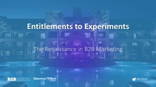 #B2BMX
Entitlements to Experiments
The Renaissance in B2B Marketing
 