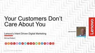 Your Customers Don’t
Care About You
2015 Lenovo Internal. All rights reserved.
Lenovo’s Intent Driven Digital Marketing
Michael Ballard
@mballard5574
 