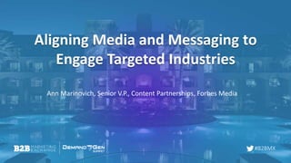 #B2BMX
Aligning Media and Messaging to
Engage Targeted Industries
Ann Marinovich, Senior V.P., Content Partnerships, Forbes Media
 
