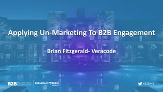 #B2BMX
Applying Un-Marketing To B2B Engagement
Brian Fitzgerald- Veracode
 