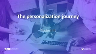 #B2BMX
The personalization journey
Tradeshift
 