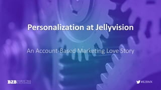 #B2BMX
Personalization at Jellyvision
An Account-Based Marketing Love Story
 