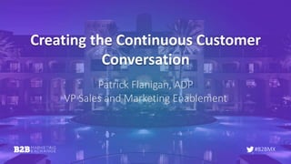 #B2BMX
Creating the Continuous Customer
Conversation
Patrick Flanigan, ADP
VP Sales and Marketing Enablement
 