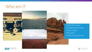 #B2BMX
 With ADP 13 years
 Enablement for 5 years
 AZ for 3 years
 NJ and DC
 Drove cross country 2X
Who am I?
 