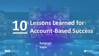 #B2BMX
Lessons Learned for
Account-Based Success
Sangram
Vajre
10
 