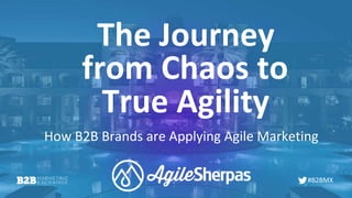 #B2BMX
The Journey
How B2B Brands are Applying Agile Marketing
from Chaos to
True Agility
 