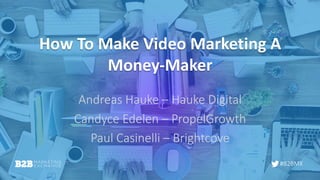 #B2BMX
How To Make Video Marketing A
Money-Maker
Andreas Hauke – Hauke Digital
Candyce Edelen – PropelGrowth
Paul Casinelli – Brightcove
 