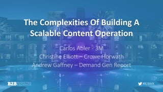 #B2BMX
The Complexities Of Building A
Scalable Content Operation
Carlos Abler - 3M
Christine Elliott – Crowe Horwath
Andrew Gaffney – Demand Gen Report
 