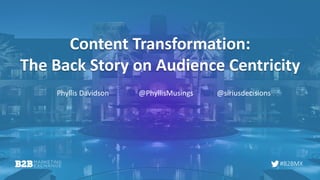 #B2BMX
Content Transformation:
The Back Story on Audience Centricity
Phyllis Davidson @PhyllisMusings @siriusdecisions
 