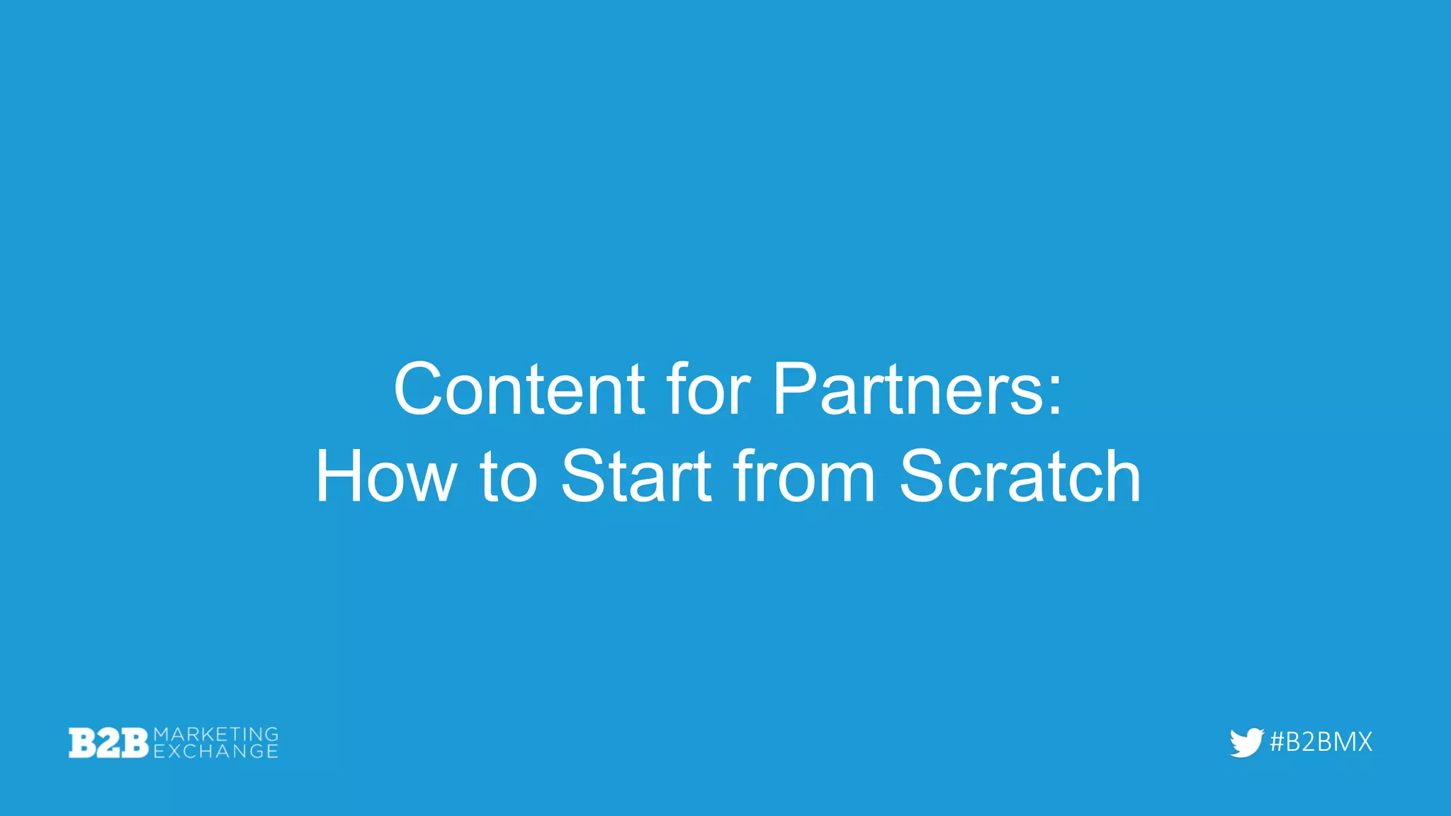 #B2BMX
Content for Partners:
How to Start from Scratch
 