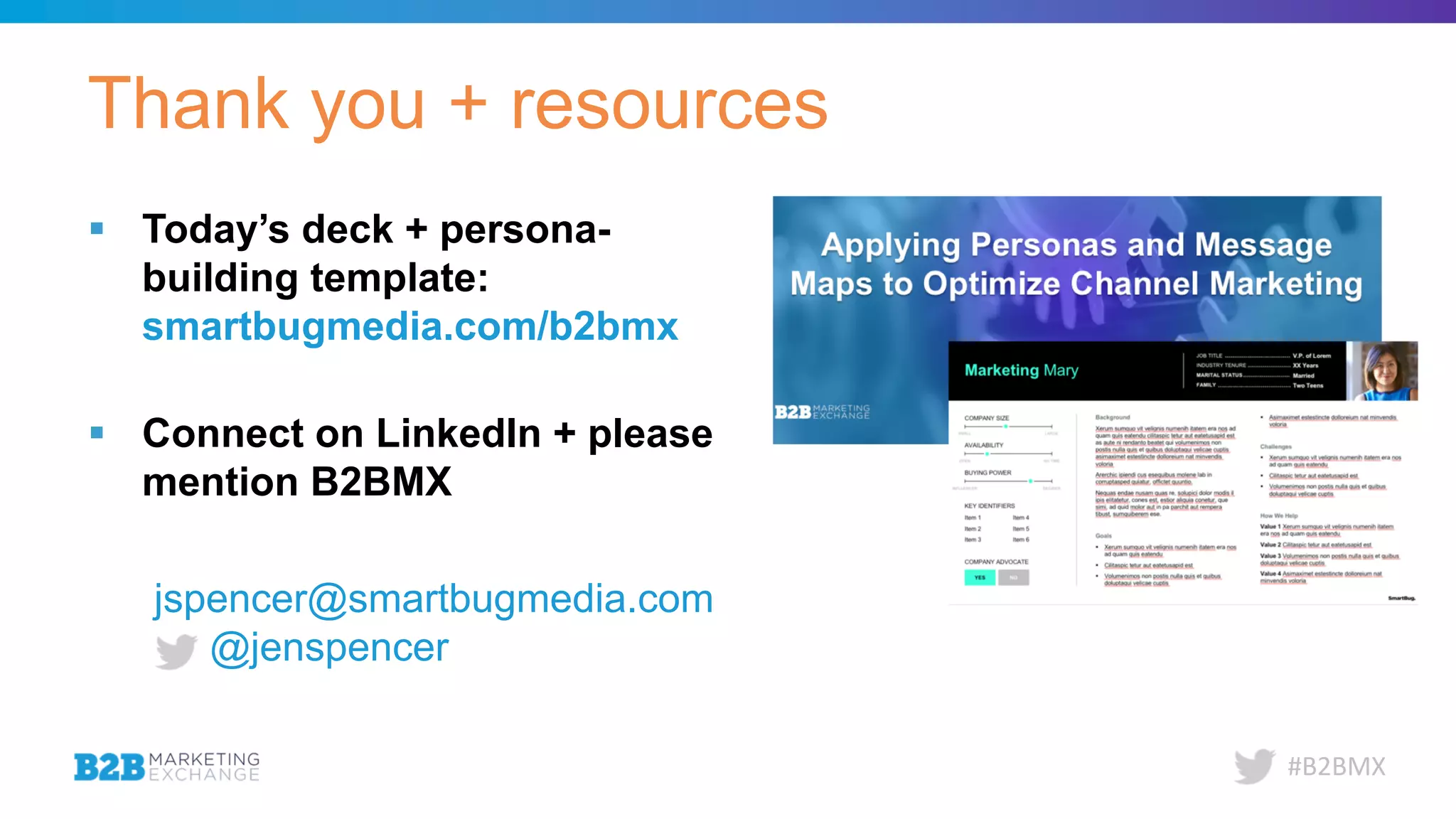 #B2BMX
Thank you + resources
§ Today’s deck + persona-
building template:
smartbugmedia.com/b2bmx
§ Connect on LinkedIn + please
mention B2BMX
jspencer@smartbugmedia.com
@jenspencer
 