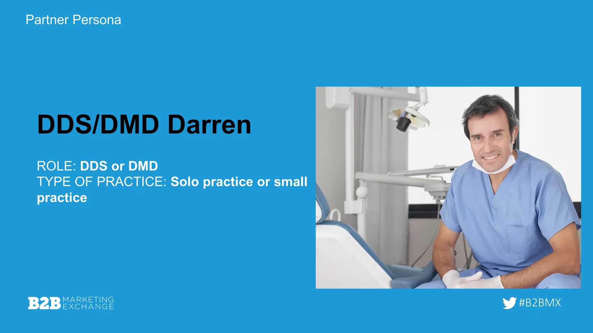 #B2BMX
DDS/DMD Darren
ROLE: DDS or DMD
TYPE OF PRACTICE: Solo practice or small
practice
Partner Persona
 