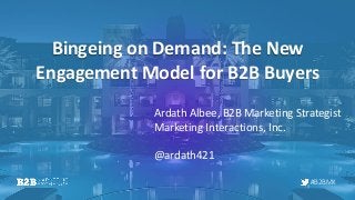#B2BMX
Bingeing on Demand: The New
Engagement Model for B2B Buyers
Ardath Albee, B2B Marketing Strategist
Marketing Interactions, Inc.
@ardath421
 