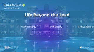 #B2BMX
Life Beyond the Lead
Terry Flaherty @TFlaherty @siriusdecision
 