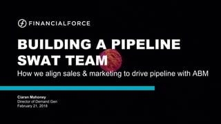 BUILDING A PIPELINE
SWAT TEAM
How we align sales & marketing to drive pipeline with ABM
Ciaran Mahoney
Director of Demand Gen
February 21, 2018
 
