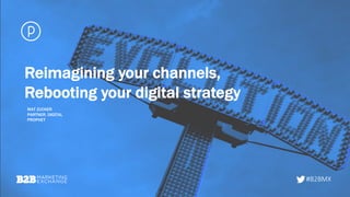 #B2BMX
Reimagining your channels,
Rebooting your digital strategy
#B2BMX
MAT ZUCKER
PARTNER, DIGITAL
PROPHET
 