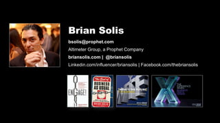 Brian Solis
bsolis@prophet.com
Altimeter Group, a Prophet Company
briansolis.com | @briansolis
Linkedin.com/influencer/briansolis | Facebook.com/thebriansolis
 