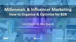 @leeodden @amrynnie#B2BMX
Millennials & Influencer Marketing
How to Organize & Optimize for B2B
Lee Odden & Alex Rynne
 