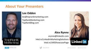 @leeodden @amrynnie#B2BMX
Lee Odden
lee@toprankmarketing.com
TopRankMarketing.com
TopRankBlog.com
Alex Rynne
arynne@linkedin.com
lnkd.in/LinkedInMarketingSolutions
lnkd.in/LMSShowcasePage
About Your Presenters
 