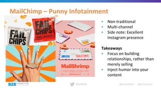 @leeodden @amrynnie#B2BMX
MailChimp – Punny Infotainment
▪ Non-traditional
▪ Multi-channel
▪ Side note: Excellent
Instagram presence
Takeaways
▪ Focus on building
relationships, rather than
merely selling
▪ Inject humor into your
content
 